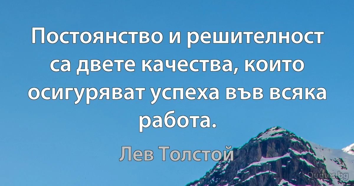 Постоянство и решителност са двете качества, които осигуряват успеха във всяка работа. (Лев Толстой)