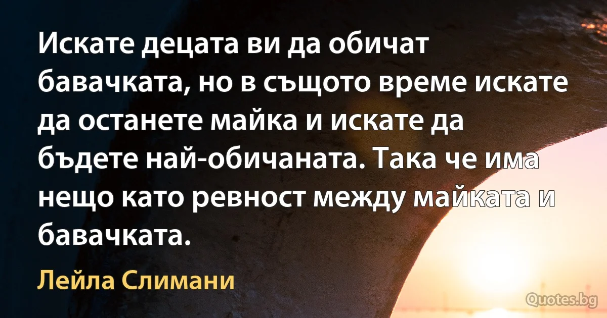 Искате децата ви да обичат бавачката, но в същото време искате да останете майка и искате да бъдете най-обичаната. Така че има нещо като ревност между майката и бавачката. (Лейла Слимани)