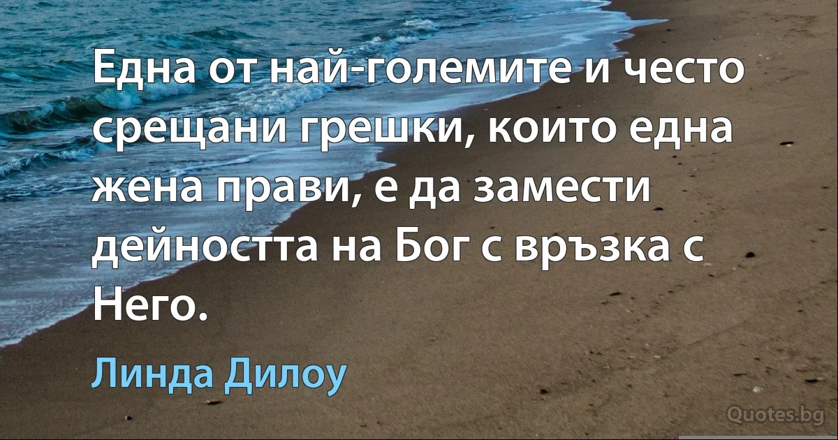 Една от най-големите и често срещани грешки, които една жена прави, е да замести дейността на Бог с връзка с Него. (Линда Дилоу)