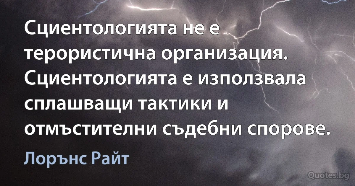 Сциентологията не е терористична организация. Сциентологията е използвала сплашващи тактики и отмъстителни съдебни спорове. (Лорънс Райт)