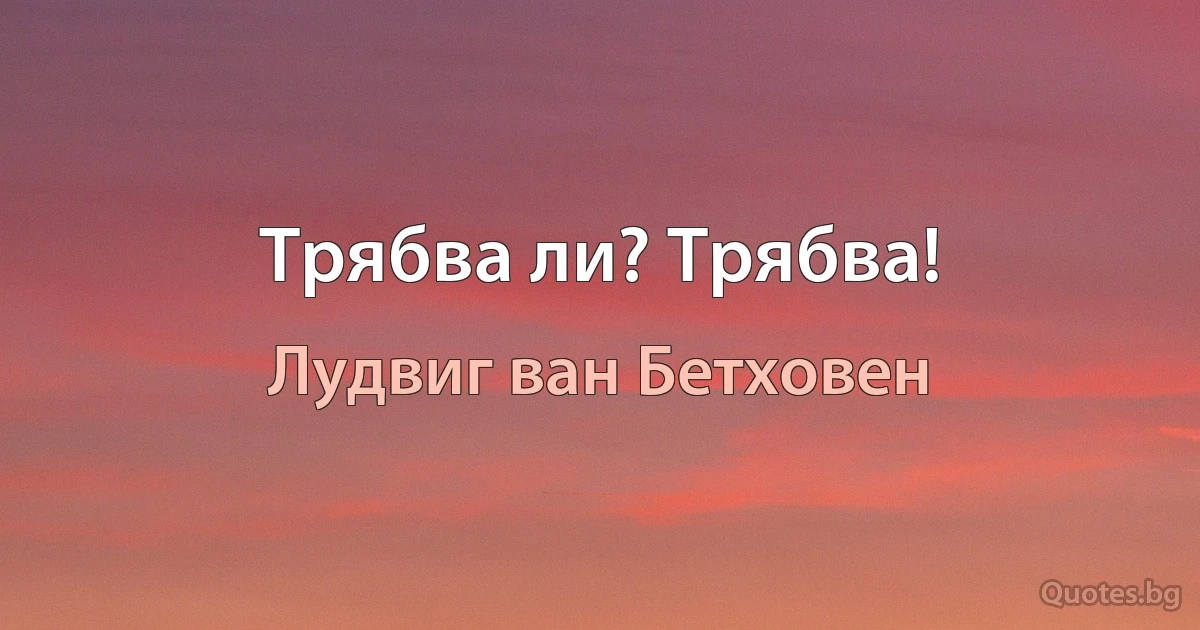 Трябва ли? Трябва! (Лудвиг ван Бетховен)