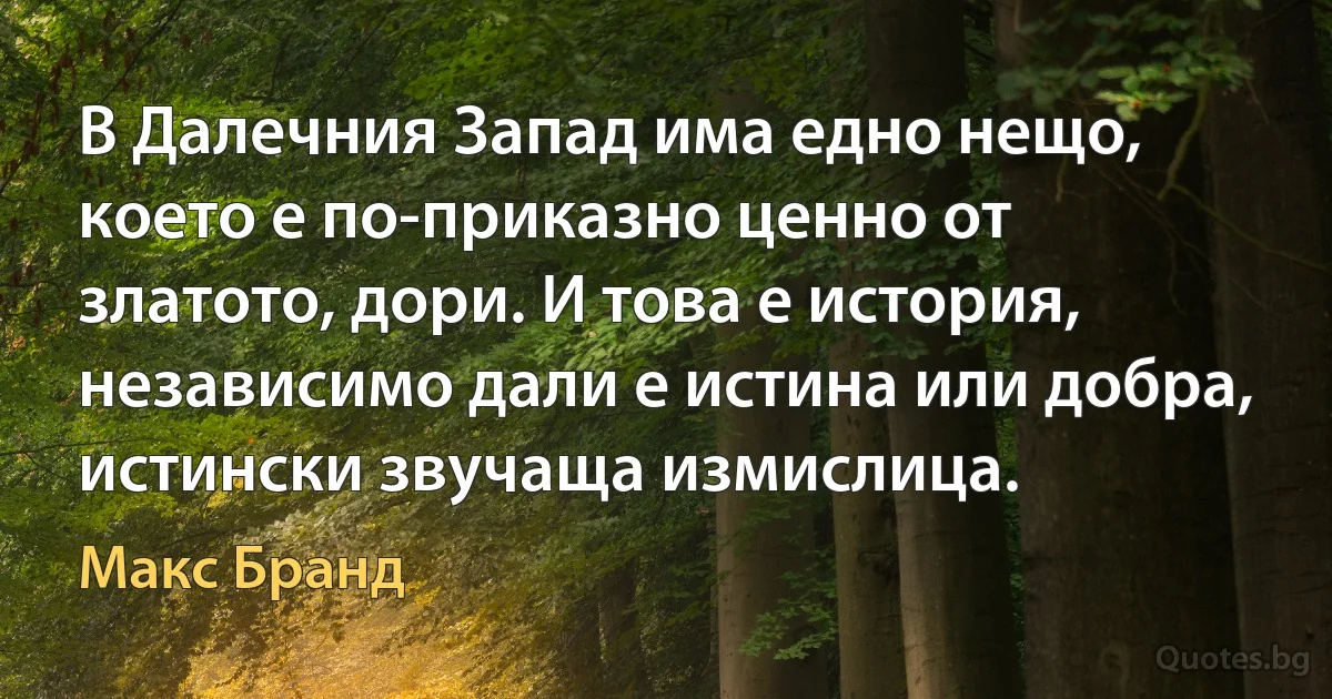 В Далечния Запад има едно нещо, което е по-приказно ценно от златото, дори. И това е история, независимо дали е истина или добра, истински звучаща измислица. (Макс Бранд)