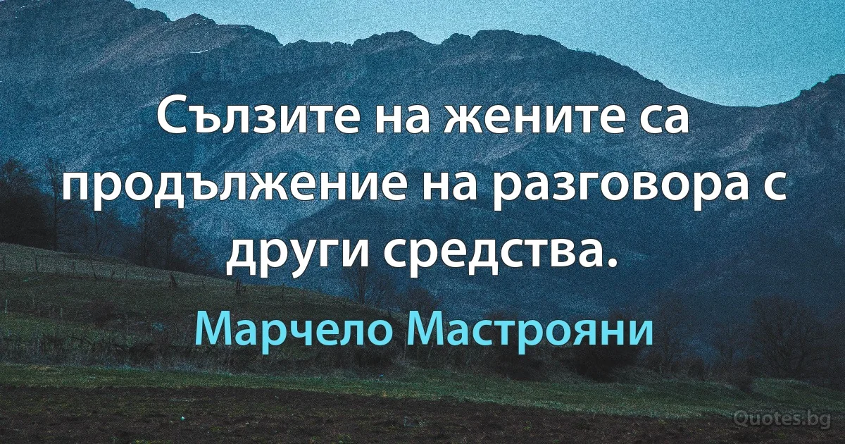 Сълзите на жените са продължение на разговора с други средства. (Марчело Мастрояни)