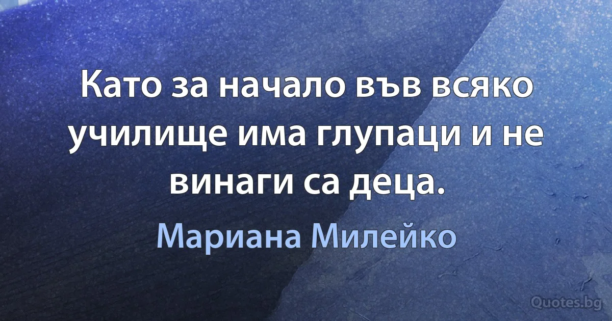 Като за начало във всяко училище има глупаци и не винаги са деца. (Мариана Милейко)