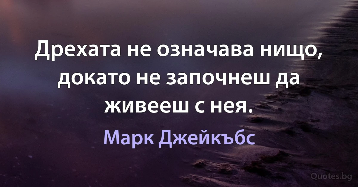 Дрехата не означава нищо, докато не започнеш да живееш с нея. (Марк Джейкъбс)