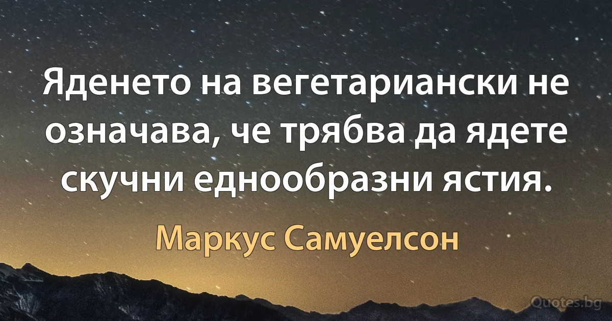 Яденето на вегетариански не означава, че трябва да ядете скучни еднообразни ястия. (Маркус Самуелсон)