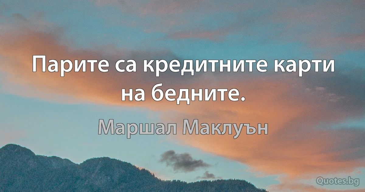 Парите са кредитните карти на бедните. (Маршал Маклуън)