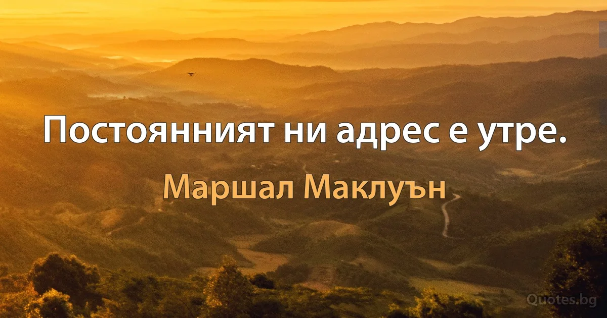 Постоянният ни адрес е утре. (Маршал Маклуън)