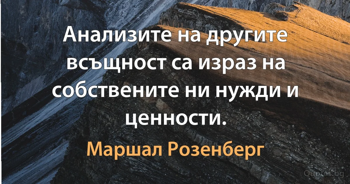 Анализите на другите всъщност са израз на собствените ни нужди и ценности. (Маршал Розенберг)