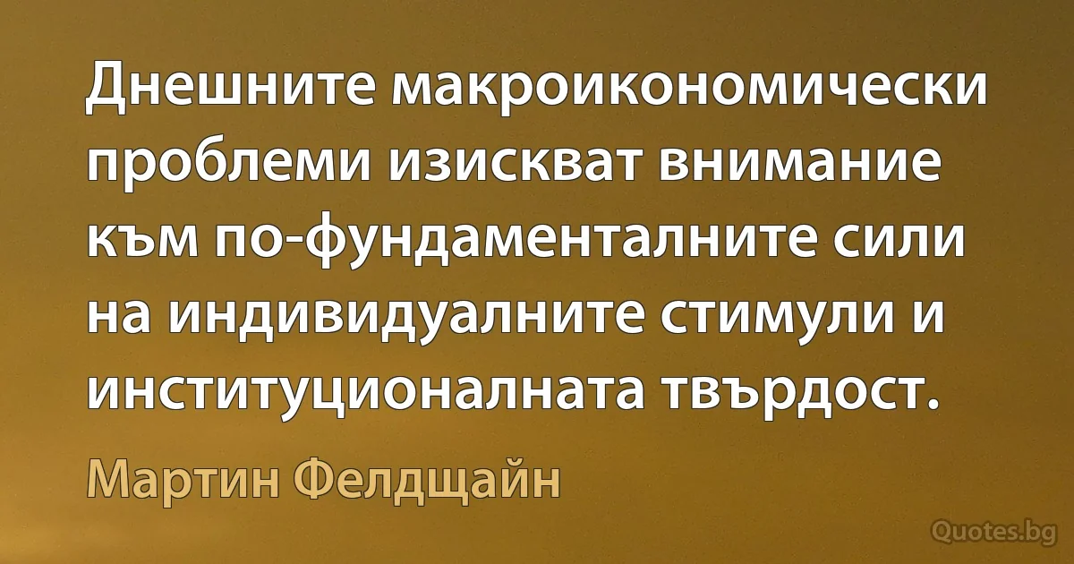 Днешните макроикономически проблеми изискват внимание към по-фундаменталните сили на индивидуалните стимули и институционалната твърдост. (Мартин Фелдщайн)