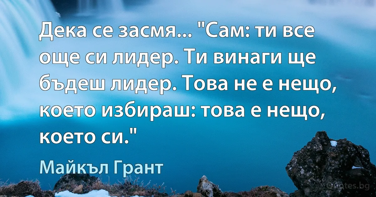 Дека се засмя... "Сам: ти все още си лидер. Ти винаги ще бъдеш лидер. Това не е нещо, което избираш: това е нещо, което си." (Майкъл Грант)