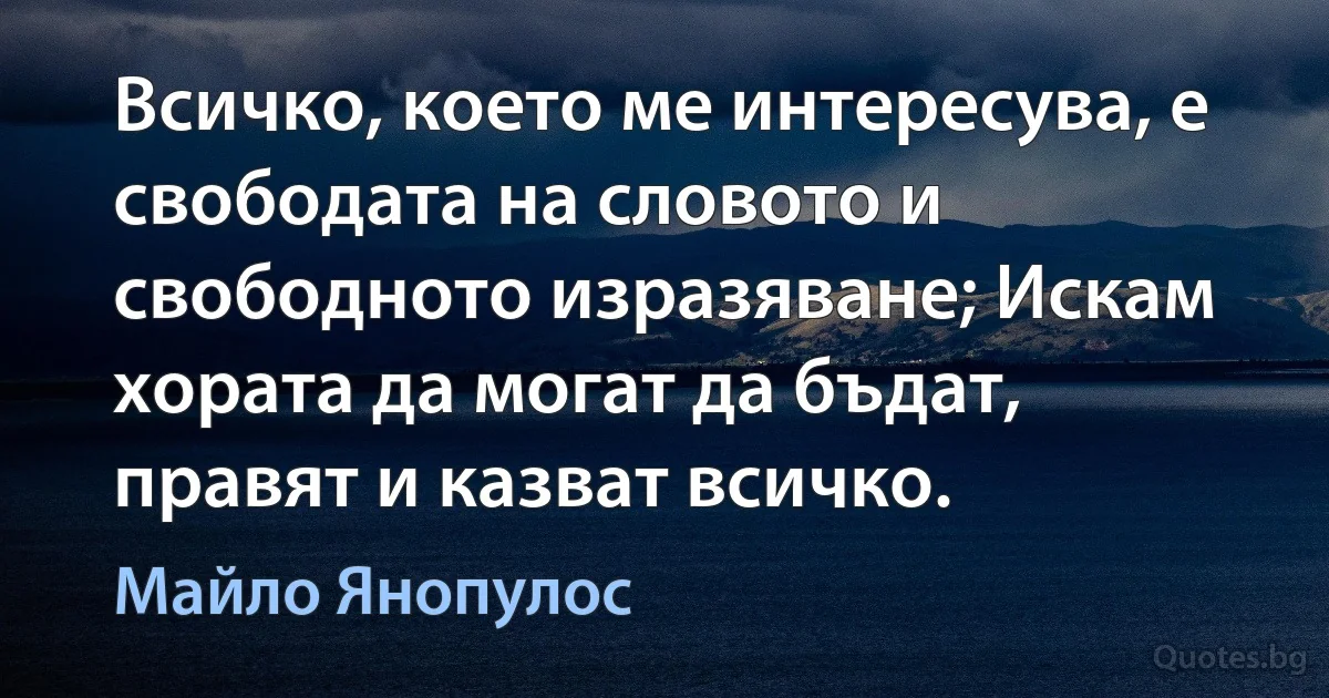 Всичко, което ме интересува, е свободата на словото и свободното изразяване; Искам хората да могат да бъдат, правят и казват всичко. (Майло Янопулос)