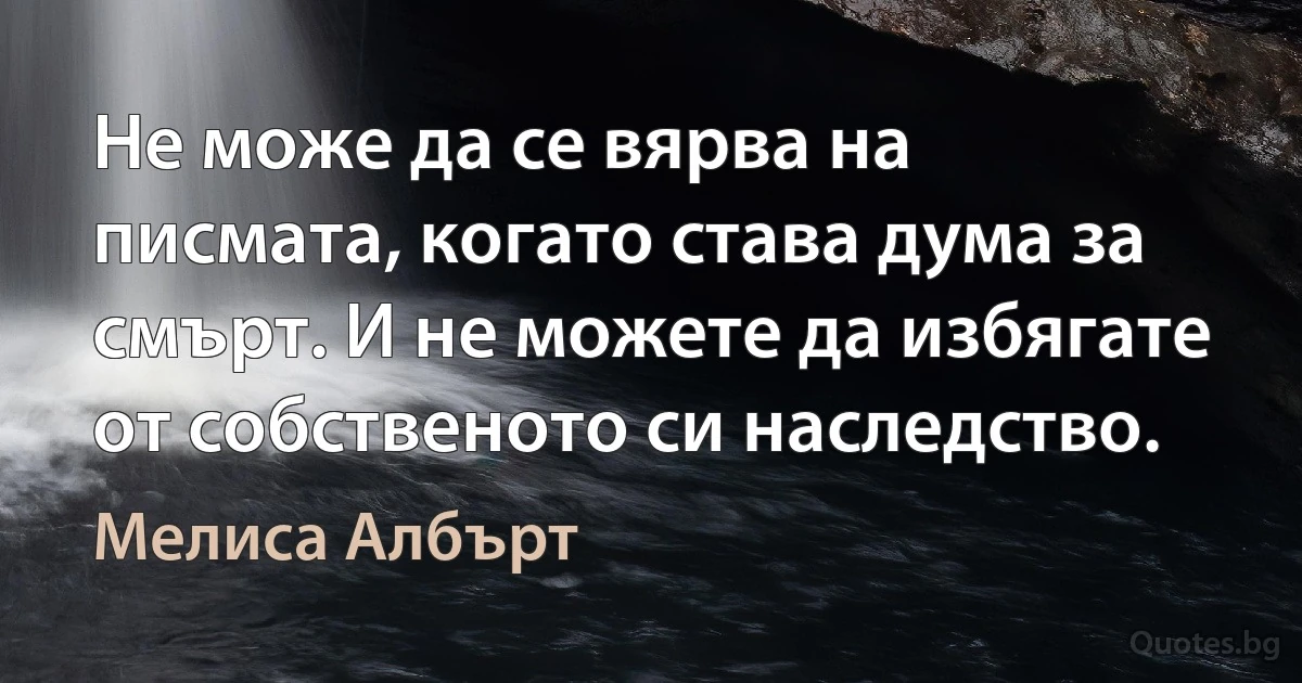 Не може да се вярва на писмата, когато става дума за смърт. И не можете да избягате от собственото си наследство. (Мелиса Албърт)