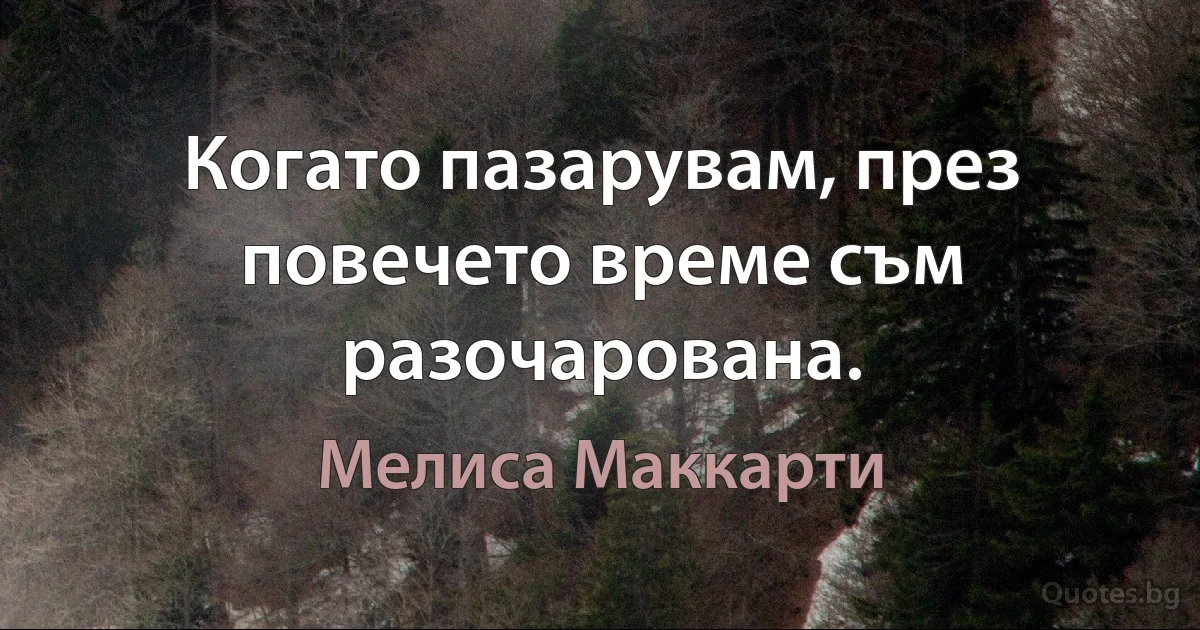 Когато пазарувам, през повечето време съм разочарована. (Мелиса Маккарти)