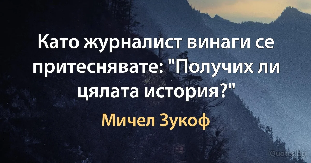 Като журналист винаги се притеснявате: "Получих ли цялата история?" (Мичел Зукоф)