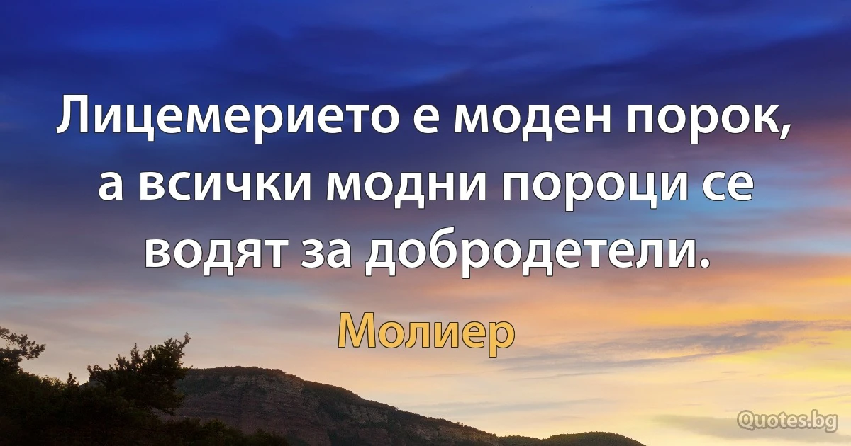 Лицемерието е моден порок, а всички модни пороци се водят за добродетели. (Молиер)