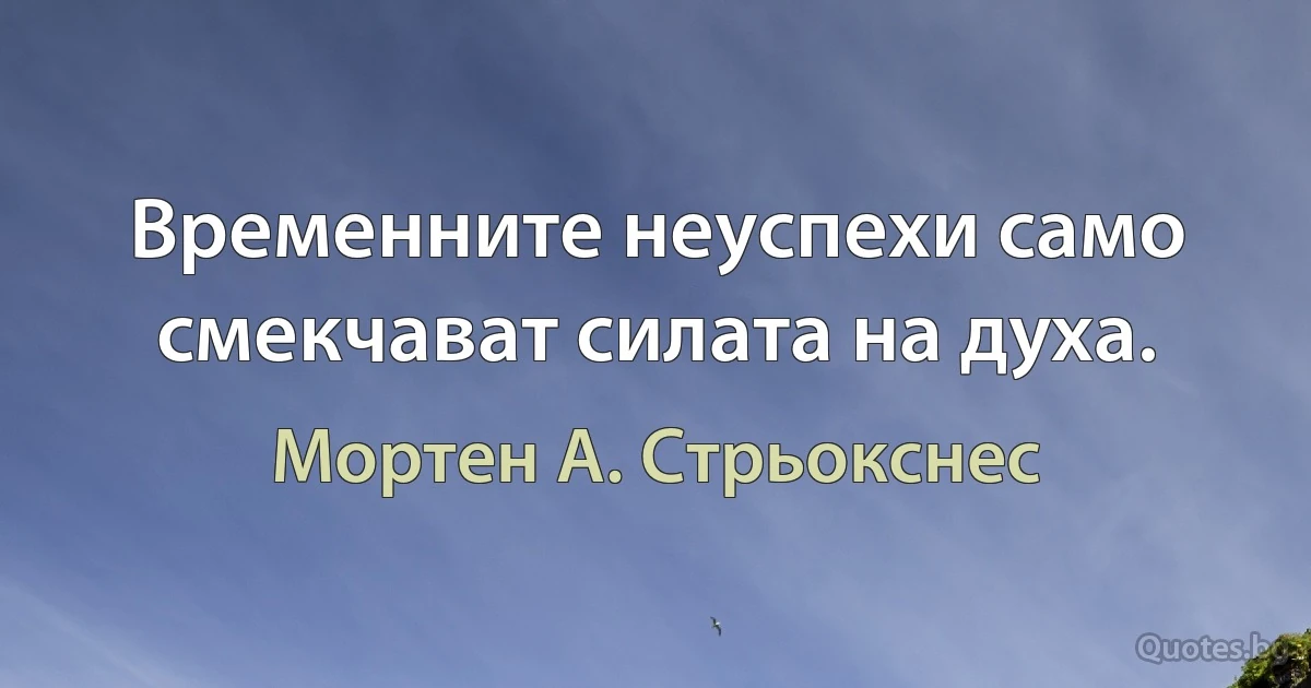 Временните неуспехи само смекчават силата на духа. (Мортен А. Стрьокснес)