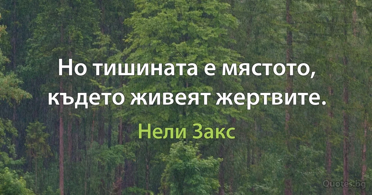 Но тишината е мястото, където живеят жертвите. (Нели Закс)