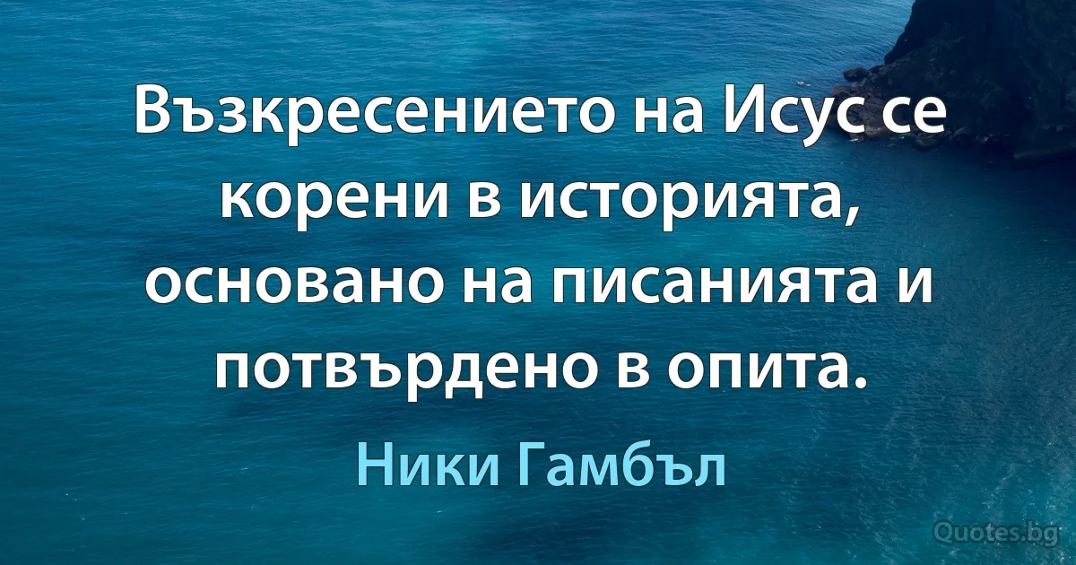 Възкресението на Исус се корени в историята, основано на писанията и потвърдено в опита. (Ники Гамбъл)