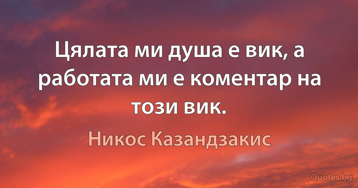 Цялата ми душа е вик, а работата ми е коментар на този вик. (Никос Казандзакис)