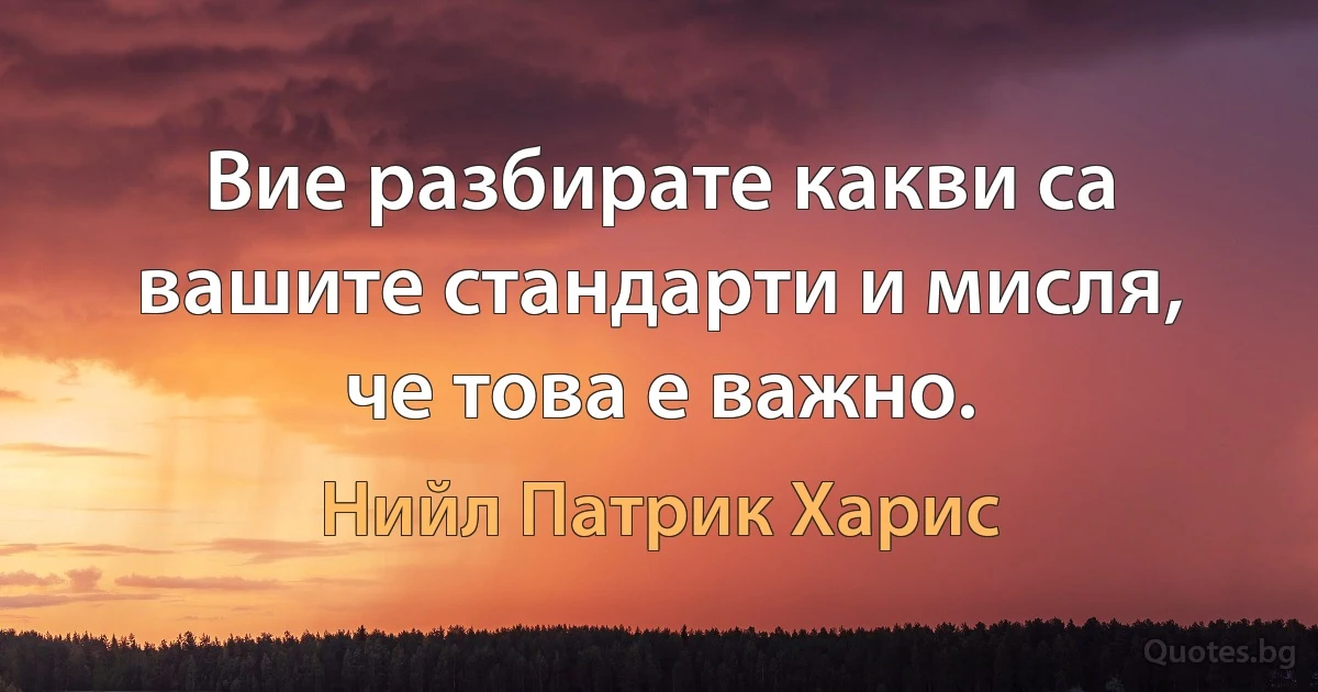 Вие разбирате какви са вашите стандарти и мисля, че това е важно. (Нийл Патрик Харис)