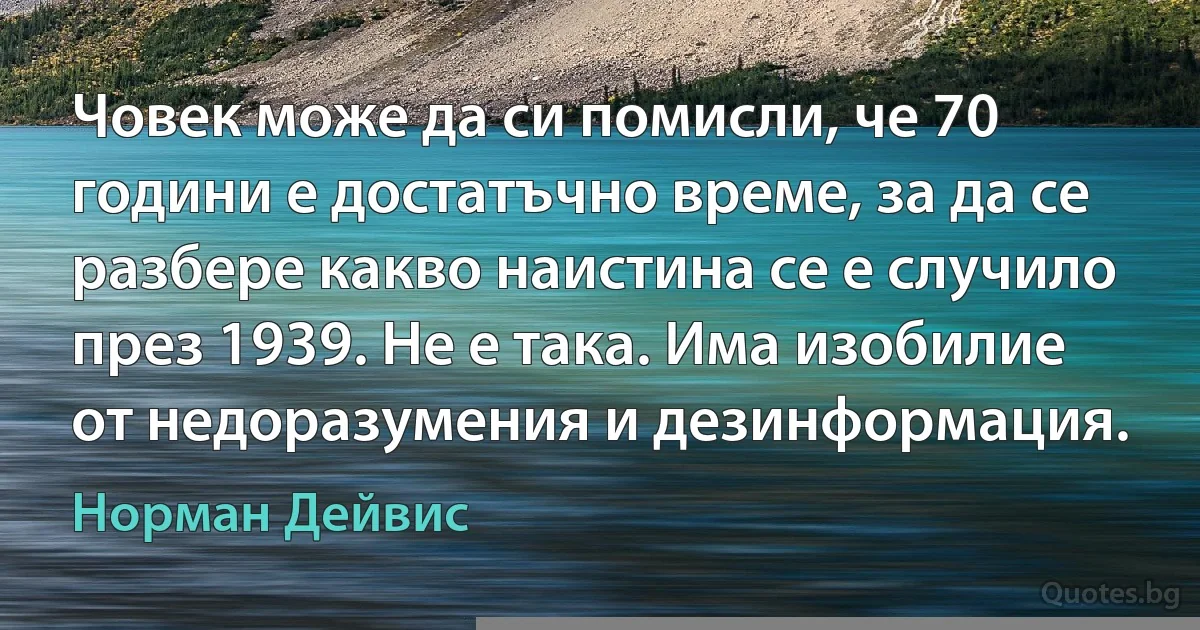 Човек може да си помисли, че 70 години е достатъчно време, за да се разбере какво наистина се е случило през 1939. Не е така. Има изобилие от недоразумения и дезинформация. (Норман Дейвис)