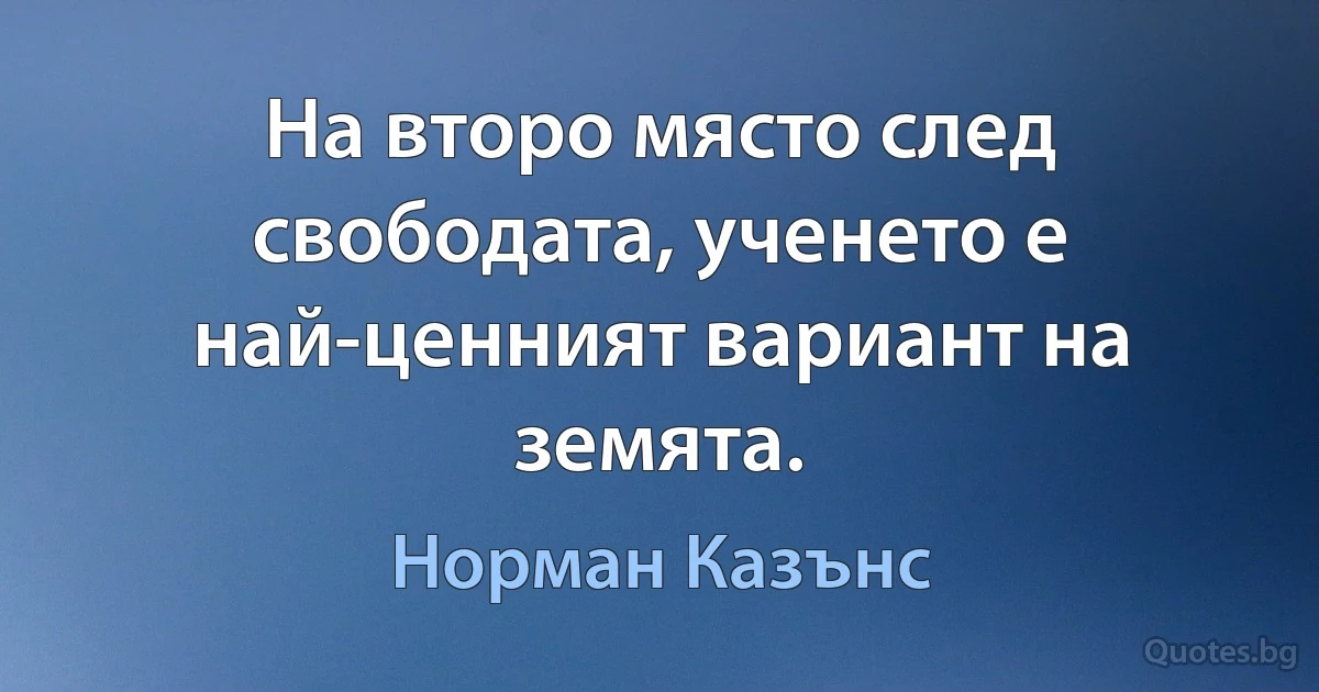 На второ място след свободата, ученето е най-ценният вариант на земята. (Норман Казънс)