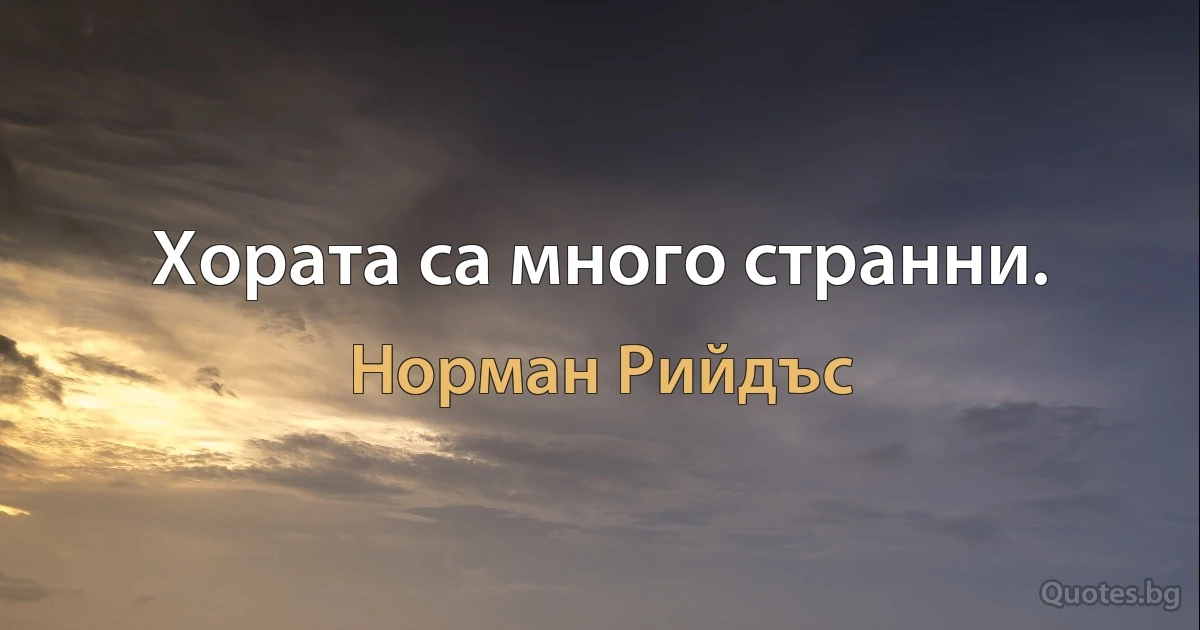 Хората са много странни. (Норман Рийдъс)