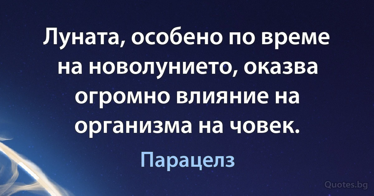 Луната, особено по време на новолунието, оказва огромно влияние на организма на човек. (Парацелз)