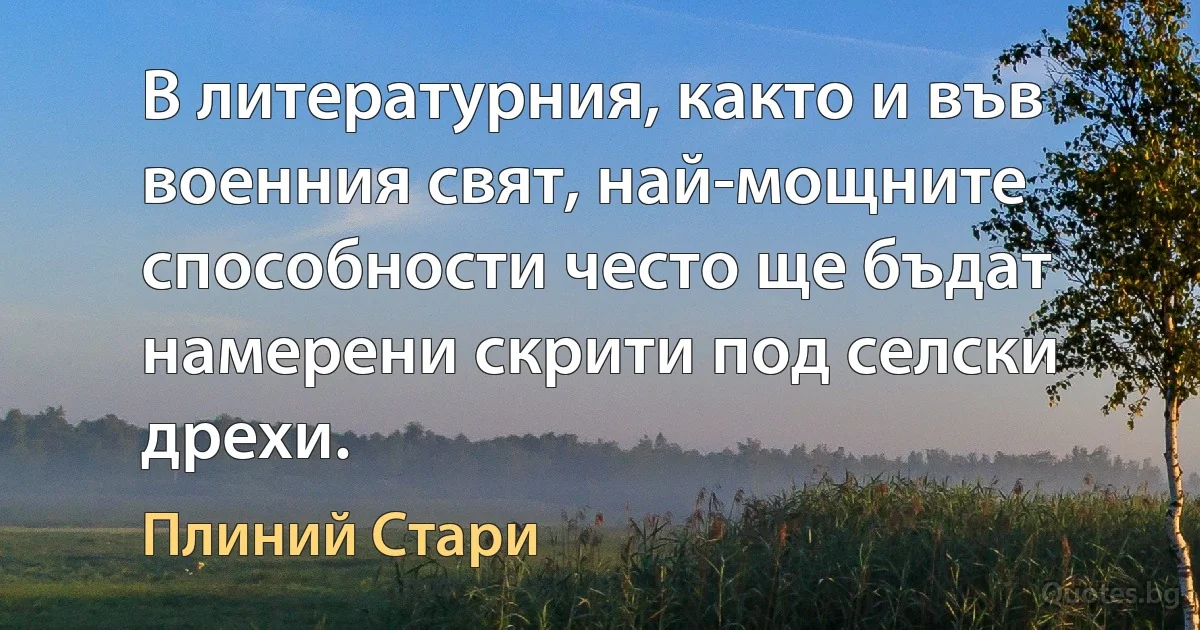 В литературния, както и във военния свят, най-мощните способности често ще бъдат намерени скрити под селски дрехи. (Плиний Стари)