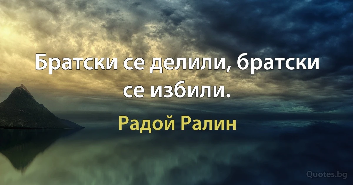 Братски се делили, братски се избили. (Радой Ралин)