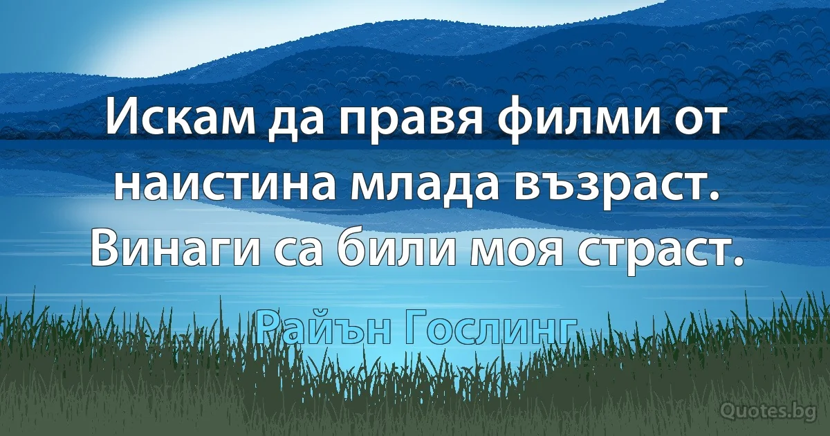 Искам да правя филми от наистина млада възраст. Винаги са били моя страст. (Райън Гослинг)