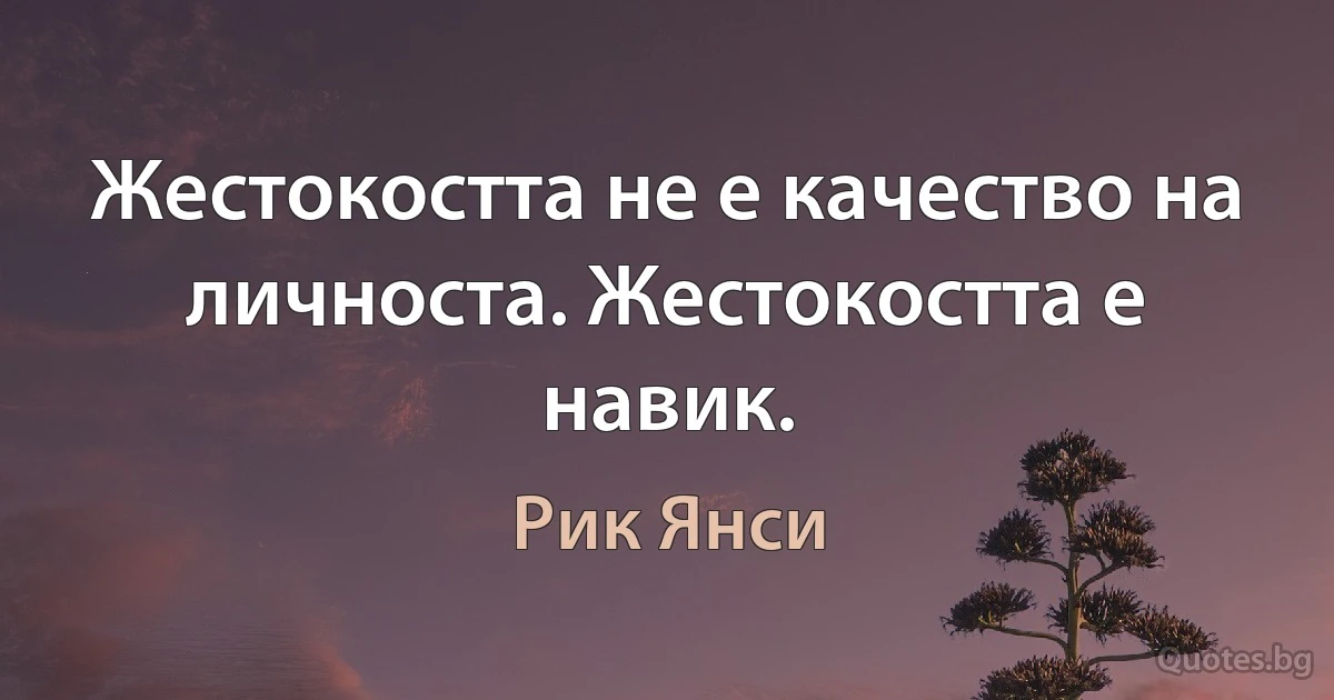 Жестокостта не е качество на личноста. Жестокостта е навик. (Рик Янси)