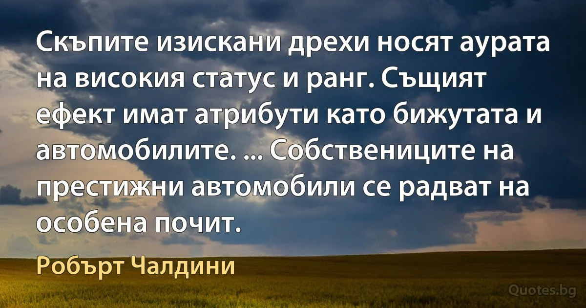 Скъпите изискани дрехи носят аурата на високия статус и ранг. Същият ефект имат атрибути като бижутата и автомобилите. ... Собствениците на престижни автомобили се радват на особена почит. (Робърт Чалдини)