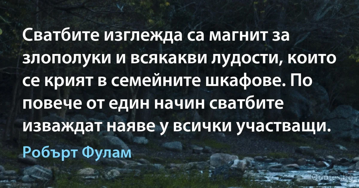 Сватбите изглежда са магнит за злополуки и всякакви лудости, които се крият в семейните шкафове. По повече от един начин сватбите изваждат наяве у всички участващи. (Робърт Фулам)