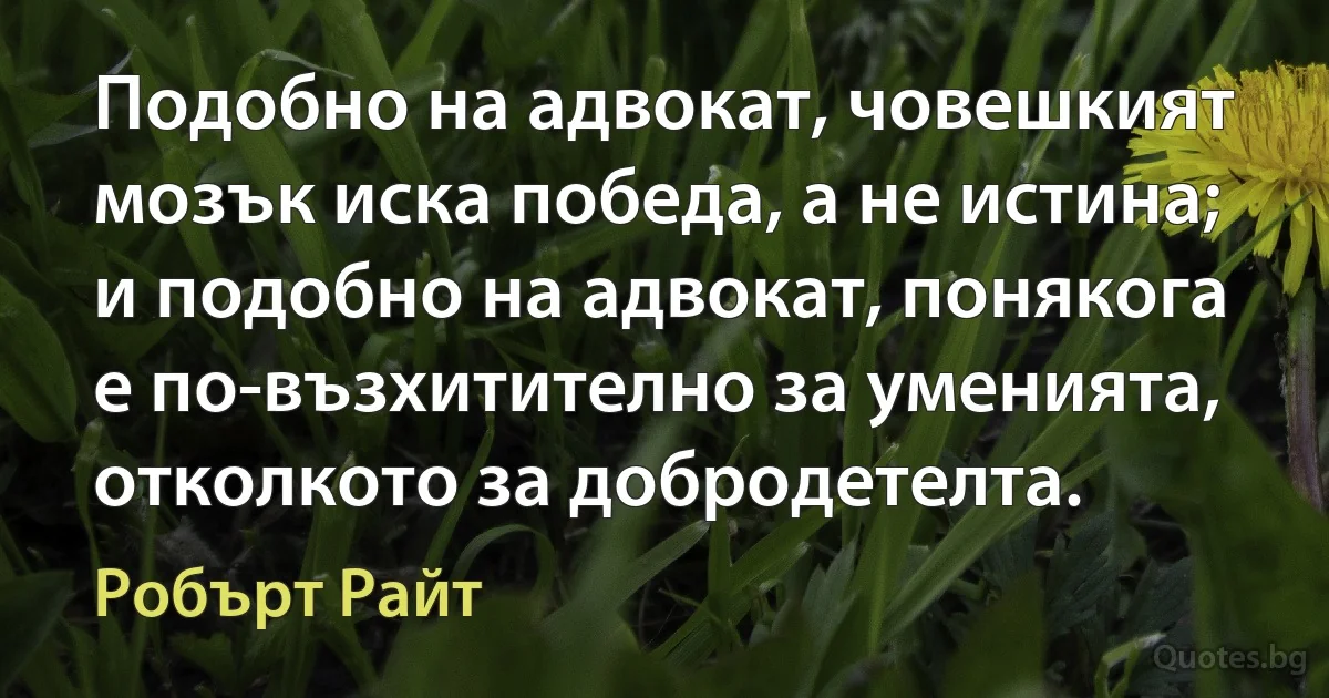 Подобно на адвокат, човешкият мозък иска победа, а не истина; и подобно на адвокат, понякога е по-възхитително за уменията, отколкото за добродетелта. (Робърт Райт)