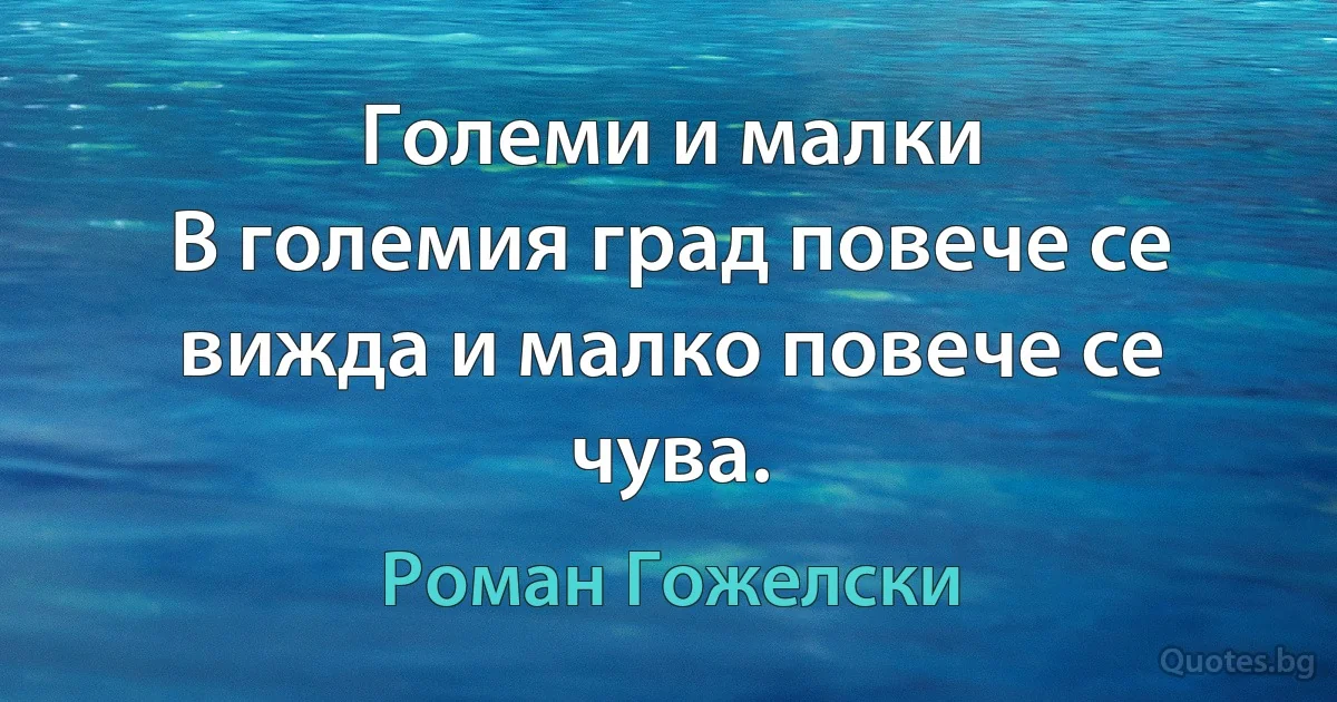 Големи и малки
В големия град повече се вижда и малко повече се чува. (Роман Гожелски)