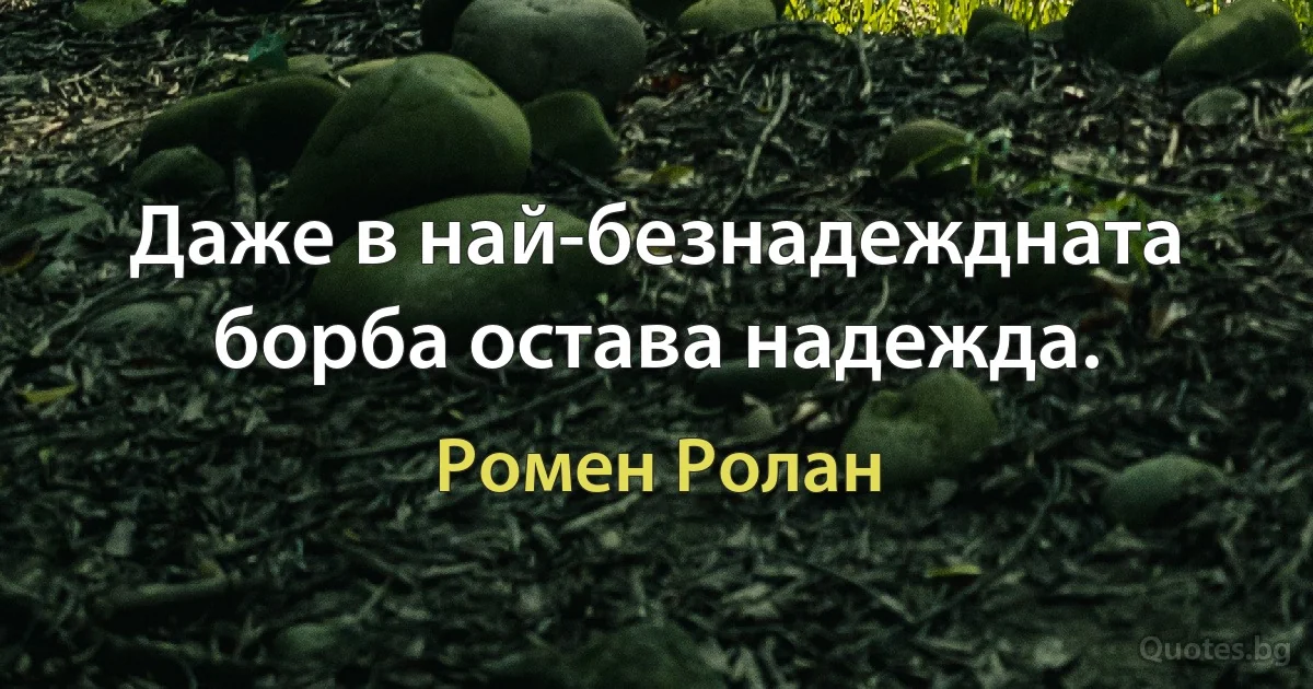 Даже в най-безнадеждната борба остава надежда. (Ромен Ролан)