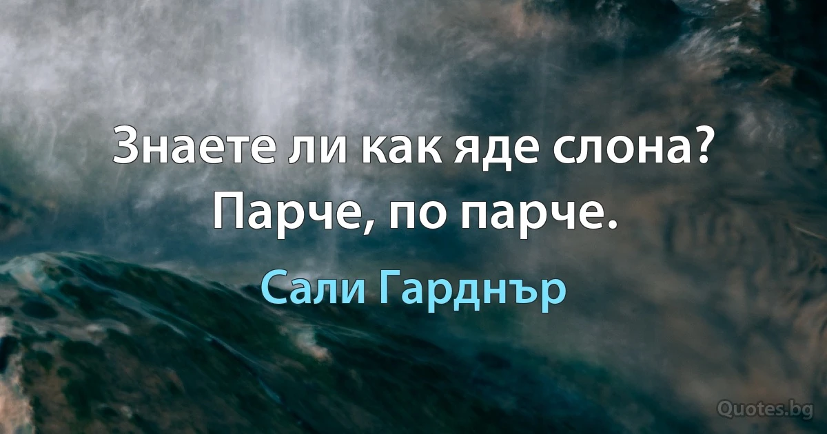 Знаете ли как яде слона? Парче, по парче. (Сали Гарднър)