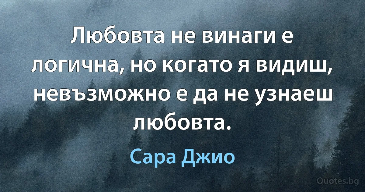 Любовта не винаги е логична, но когато я видиш, невъзможно е да не узнаеш любовта. (Сара Джио)