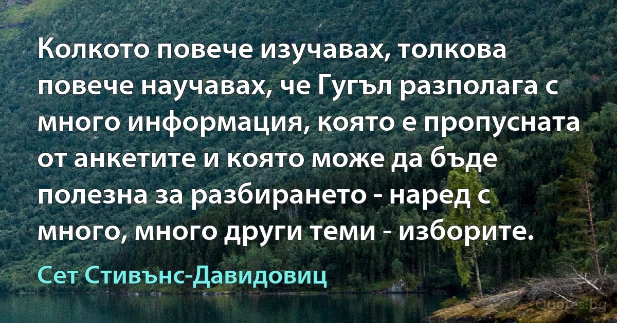 Колкото повече изучавах, толкова повече научавах, че Гугъл разполага с много информация, която е пропусната от анкетите и която може да бъде полезна за разбирането - наред с много, много други теми - изборите. (Сет Стивънс-Давидовиц)