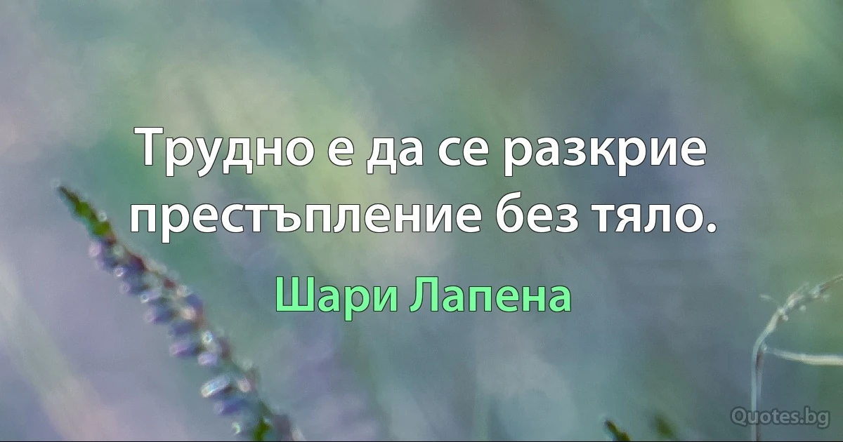 Трудно е да се разкрие престъпление без тяло. (Шари Лапена)