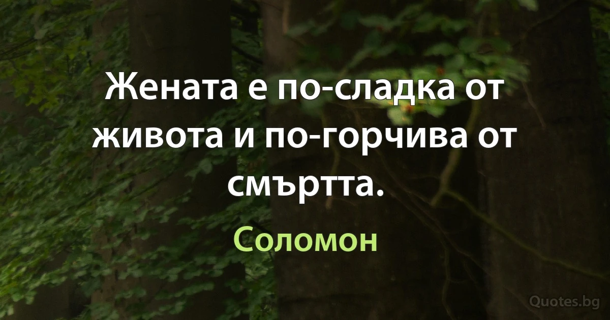 Жената е по-сладка от живота и по-горчива от смъртта. (Соломон)