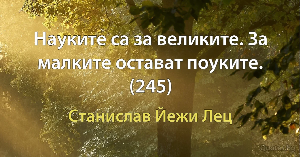 Науките са за великите. За малките остават поуките. (245) (Станислав Йежи Лец)