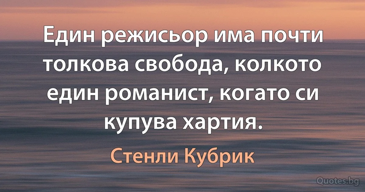 Един режисьор има почти толкова свобода, колкото един романист, когато си купува хартия. (Стенли Кубрик)