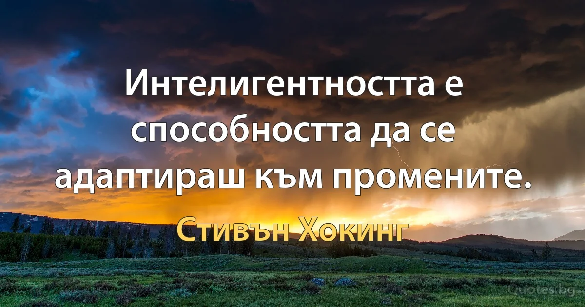 Интелигентността е способността да се адаптираш към промените. (Стивън Хокинг)