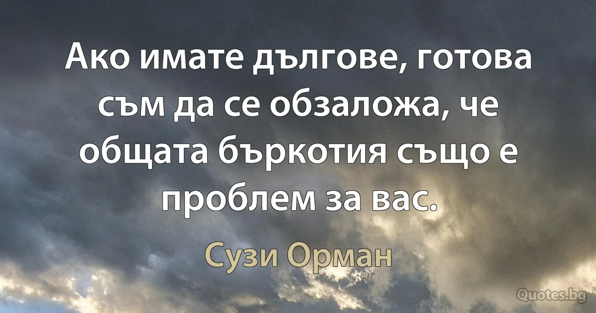 Ако имате дългове, готова съм да се обзаложа, че общата бъркотия също е проблем за вас. (Сузи Орман)