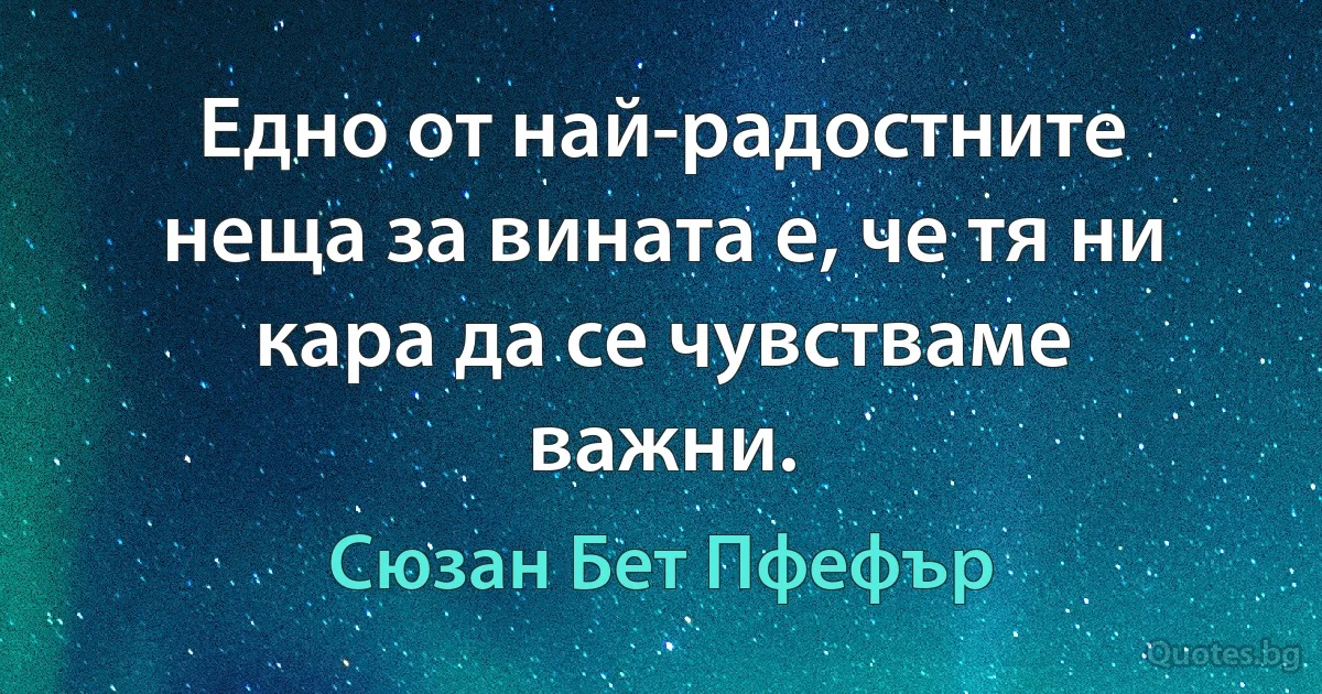 Едно от най-радостните неща за вината е, че тя ни кара да се чувстваме важни. (Сюзан Бет Пфефър)