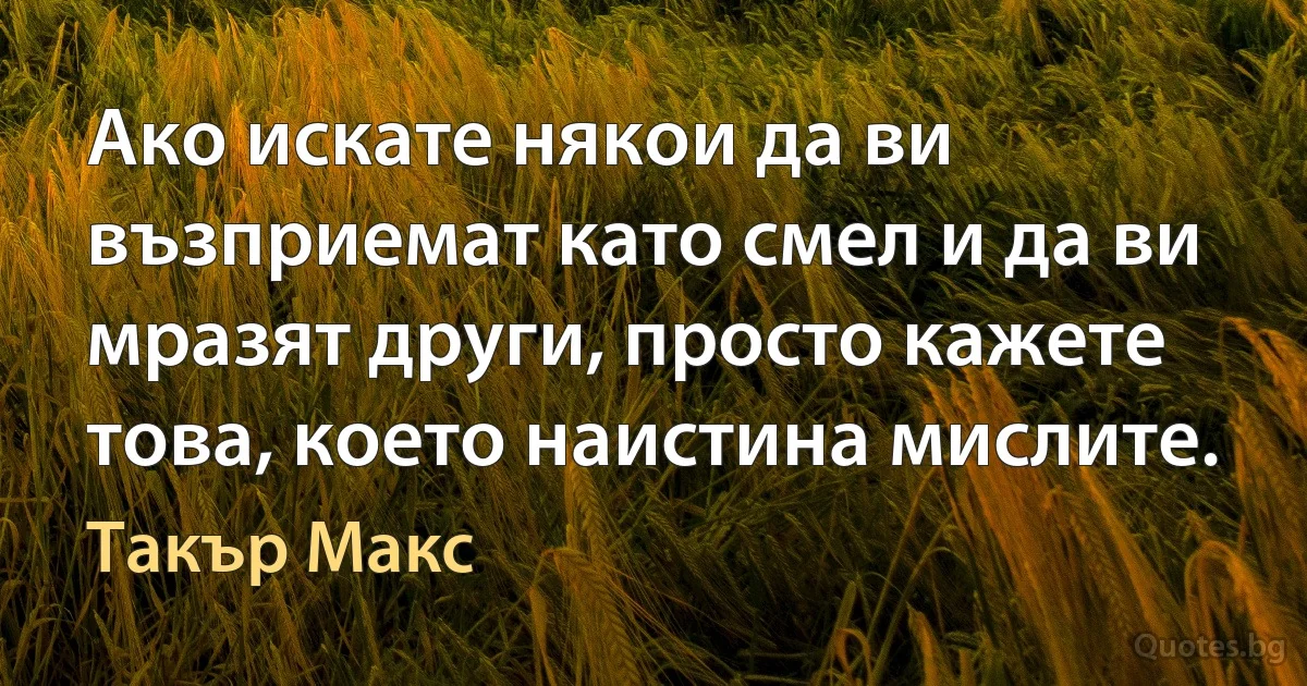 Ако искате някои да ви възприемат като смел и да ви мразят други, просто кажете това, което наистина мислите. (Такър Макс)