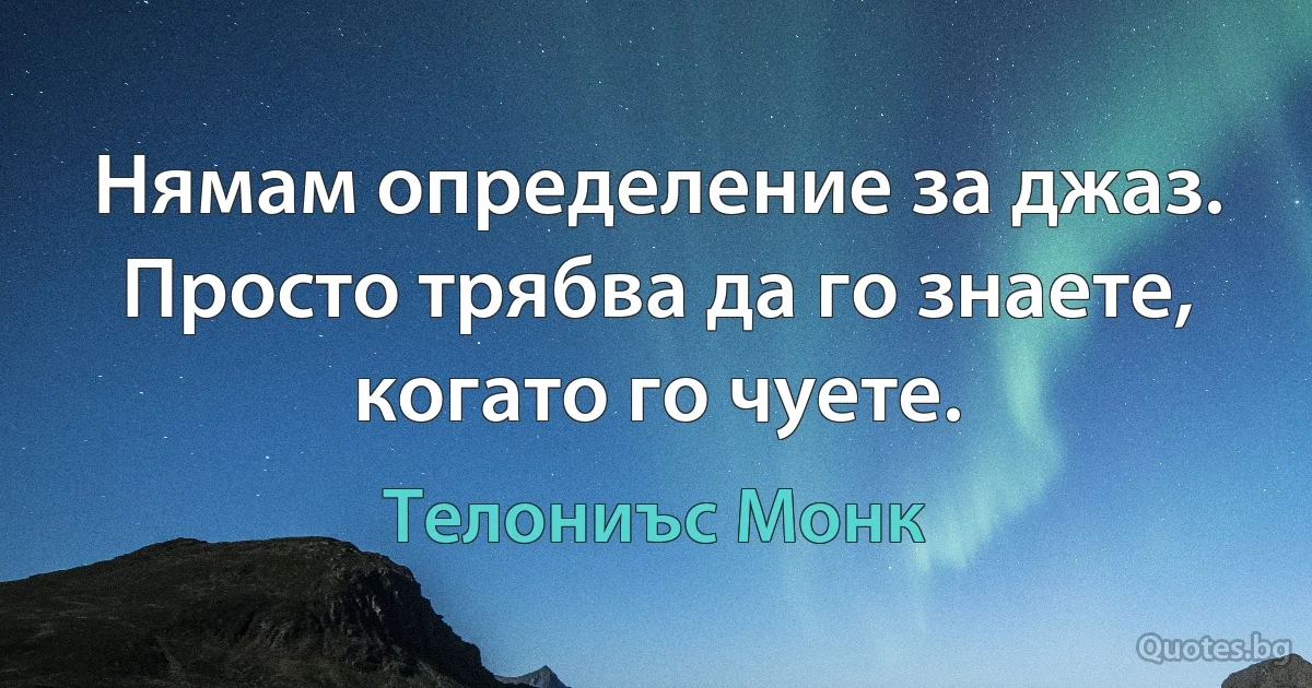 Нямам определение за джаз. Просто трябва да го знаете, когато го чуете. (Телониъс Монк)